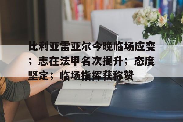 比利亚雷亚尔今晚临场应变；志在法甲名次提升；态度坚定；临场指挥获称赞